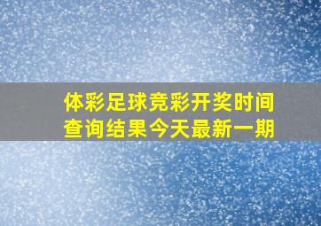 体彩足球竞彩开奖时间查询结果今天最新一期