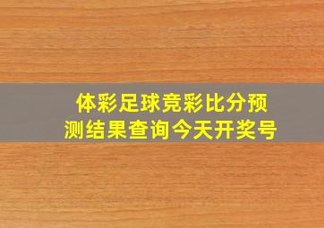 体彩足球竞彩比分预测结果查询今天开奖号