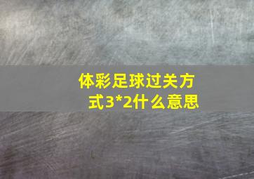 体彩足球过关方式3*2什么意思