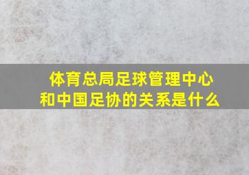 体育总局足球管理中心和中国足协的关系是什么