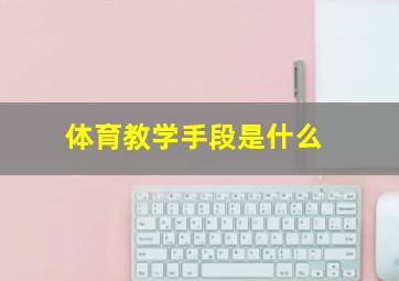 体育教学手段是什么