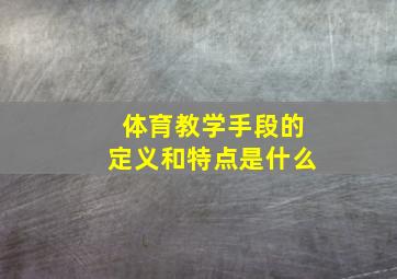 体育教学手段的定义和特点是什么