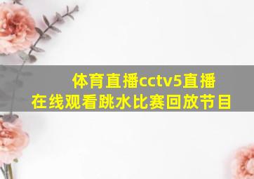 体育直播cctv5直播在线观看跳水比赛回放节目