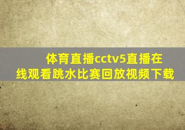 体育直播cctv5直播在线观看跳水比赛回放视频下载