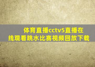 体育直播cctv5直播在线观看跳水比赛视频回放下载