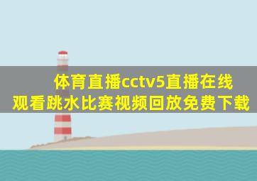 体育直播cctv5直播在线观看跳水比赛视频回放免费下载