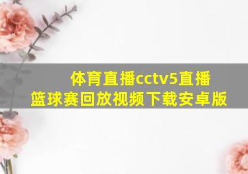 体育直播cctv5直播篮球赛回放视频下载安卓版