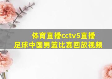 体育直播cctv5直播足球中国男篮比赛回放视频