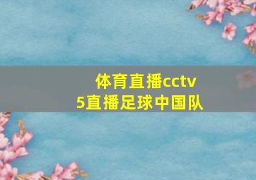 体育直播cctv5直播足球中国队