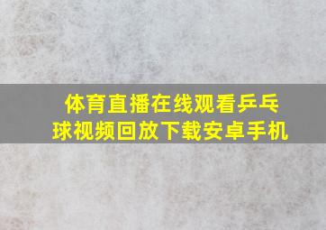 体育直播在线观看乒乓球视频回放下载安卓手机