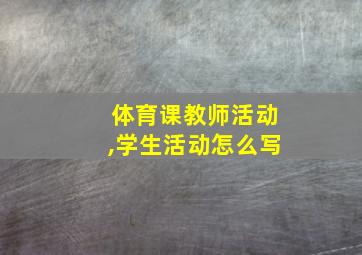 体育课教师活动,学生活动怎么写