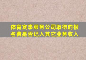 体育赛事服务公司取得的报名费是否记入其它业务收入