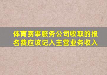 体育赛事服务公司收取的报名费应该记入主营业务收入