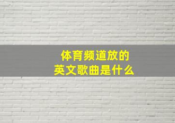 体育频道放的英文歌曲是什么