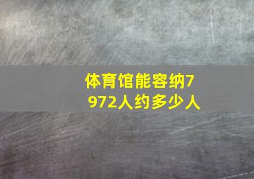 体育馆能容纳7972人约多少人