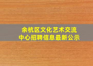 余杭区文化艺术交流中心招聘信息最新公示