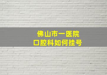 佛山市一医院口腔科如何挂号