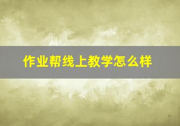 作业帮线上教学怎么样