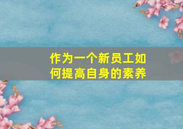 作为一个新员工如何提高自身的素养