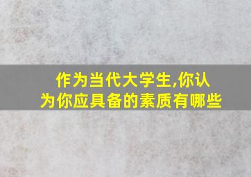 作为当代大学生,你认为你应具备的素质有哪些