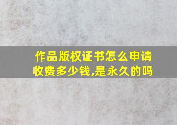 作品版权证书怎么申请收费多少钱,是永久的吗