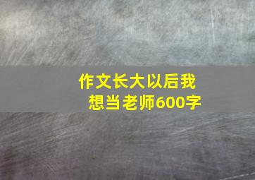 作文长大以后我想当老师600字