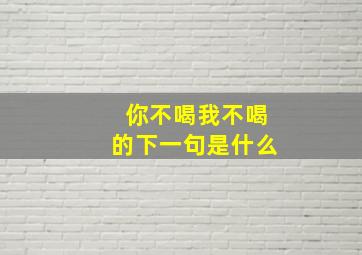 你不喝我不喝的下一句是什么