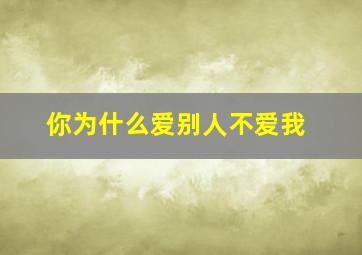 你为什么爱别人不爱我