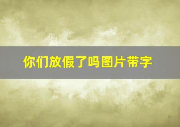 你们放假了吗图片带字