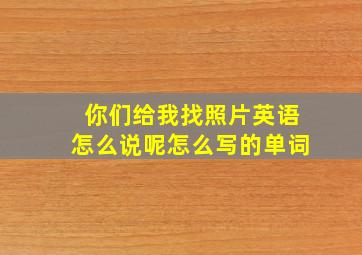 你们给我找照片英语怎么说呢怎么写的单词