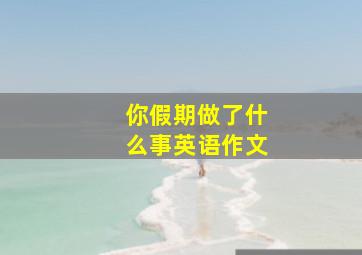 你假期做了什么事英语作文