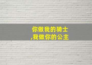 你做我的骑士,我做你的公主