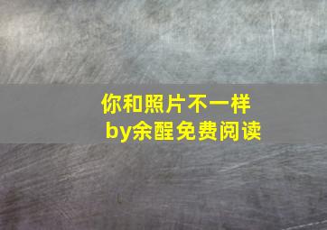 你和照片不一样by余酲免费阅读