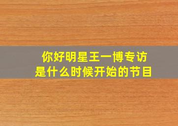 你好明星王一博专访是什么时候开始的节目