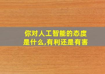 你对人工智能的态度是什么,有利还是有害