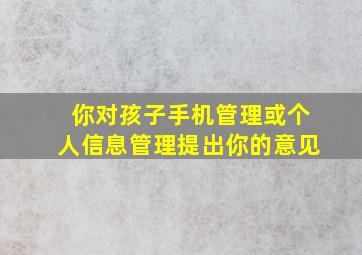 你对孩子手机管理或个人信息管理提出你的意见