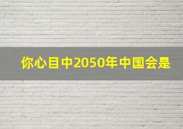 你心目中2050年中国会是