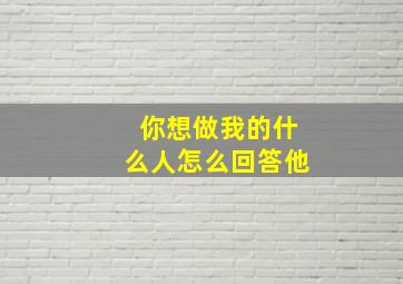 你想做我的什么人怎么回答他