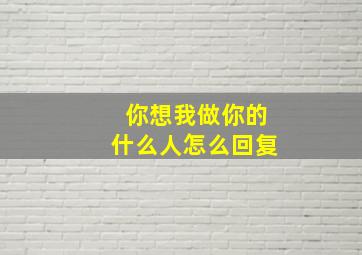 你想我做你的什么人怎么回复