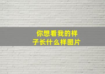 你想看我的样子长什么样图片