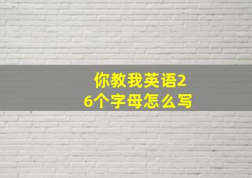 你教我英语26个字母怎么写