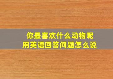 你最喜欢什么动物呢用英语回答问题怎么说