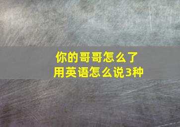 你的哥哥怎么了用英语怎么说3种