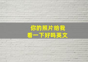 你的照片给我看一下好吗英文