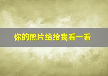 你的照片给给我看一看