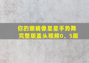 你的眼睛像星星手势舞完整版盖头视频0、5版