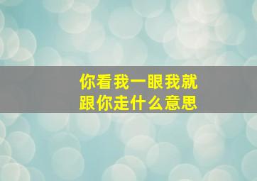 你看我一眼我就跟你走什么意思