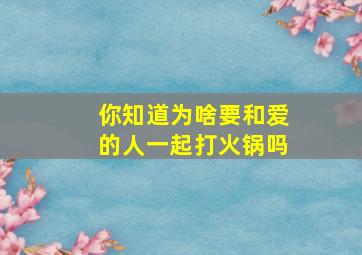 你知道为啥要和爱的人一起打火锅吗