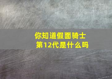 你知道假面骑士第12代是什么吗