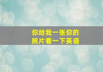 你给我一张你的照片看一下英语